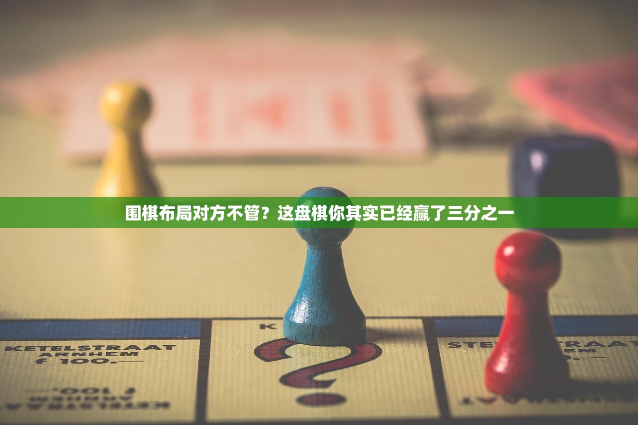 围棋布局对方不管？这盘棋你其实已经赢了三分之一